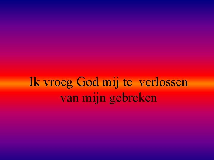 Ik vroeg God mij te verlossen van mijn gebreken 