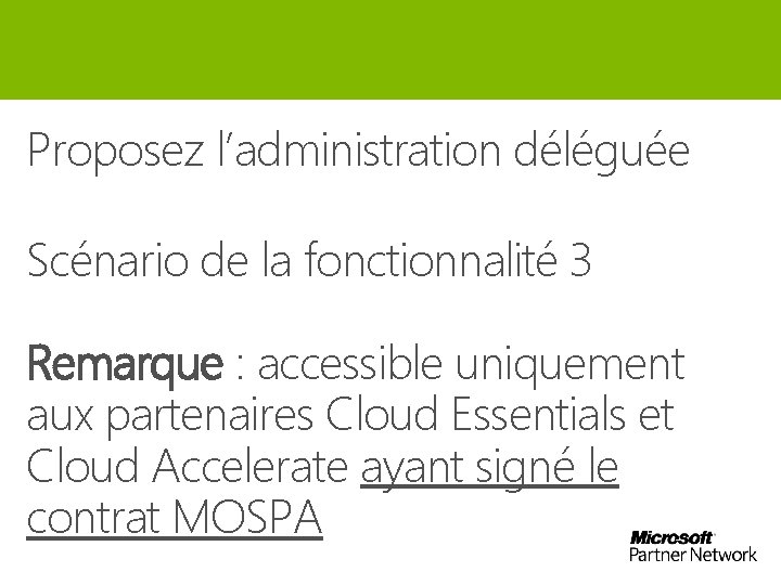 Proposez l’administration déléguée Scénario de la fonctionnalité 3 Remarque : accessible uniquement aux partenaires