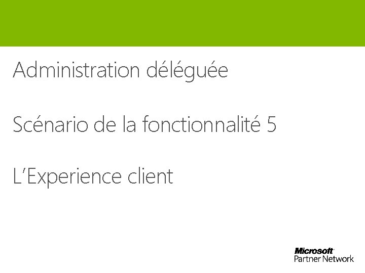 Administration déléguée Scénario de la fonctionnalité 5 L’Experience client 