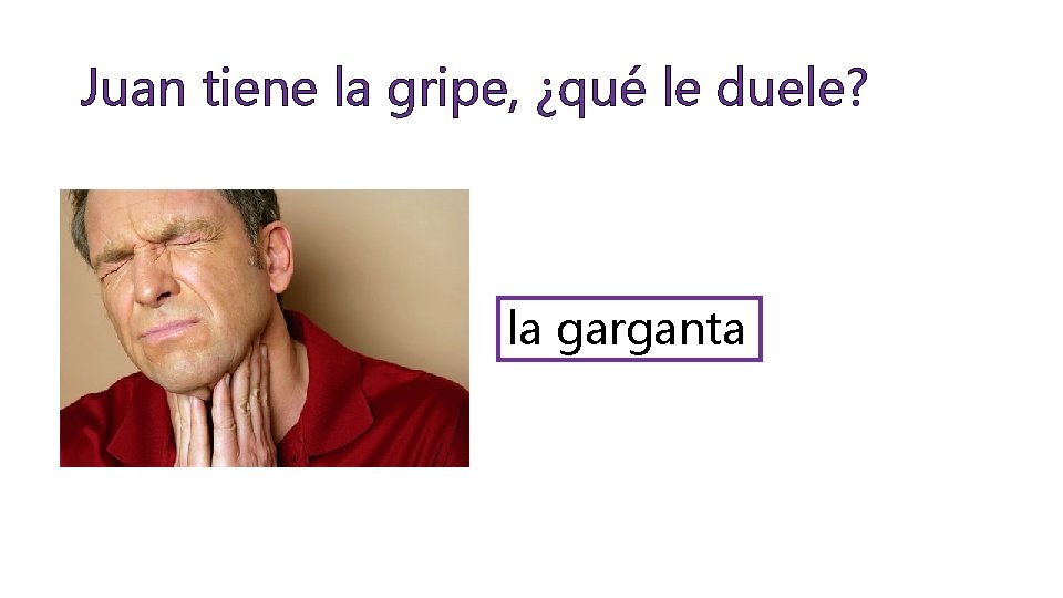 Juan tiene la gripe, ¿qué le duele? la garganta 