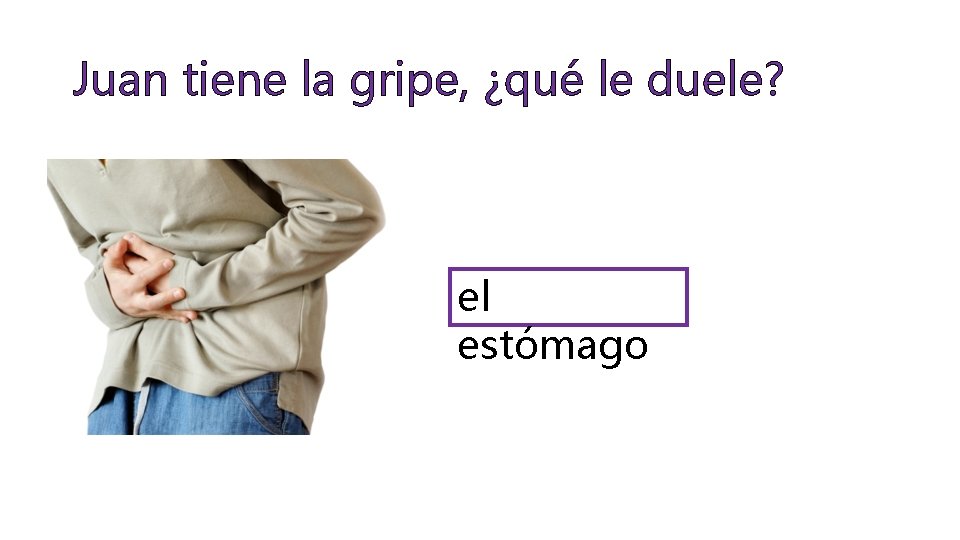 Juan tiene la gripe, ¿qué le duele? el estómago 