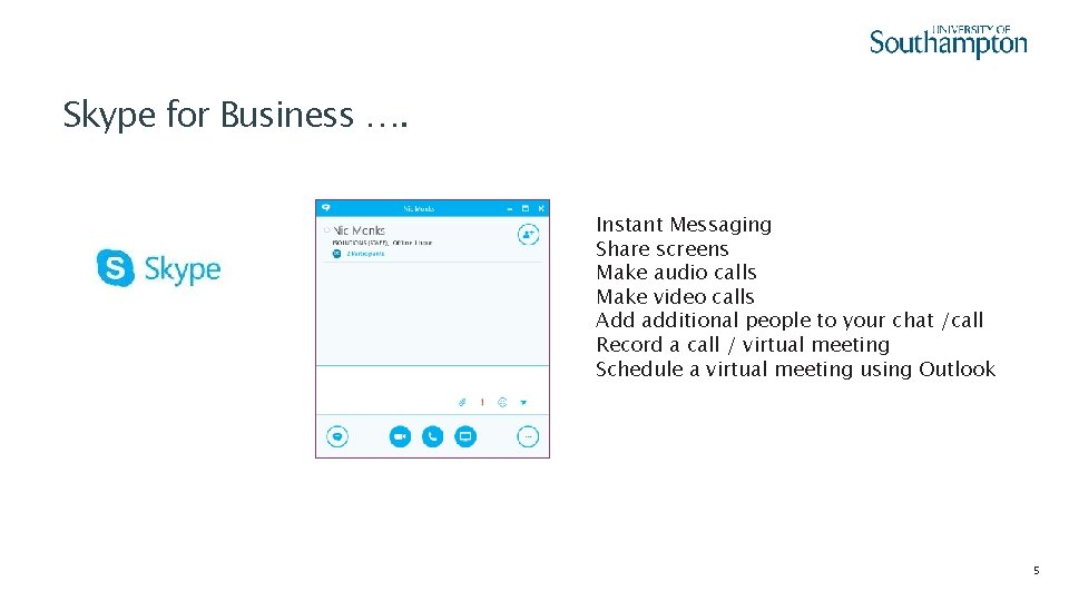 Skype for Business …. Instant Messaging Share screens Make audio calls Make video calls