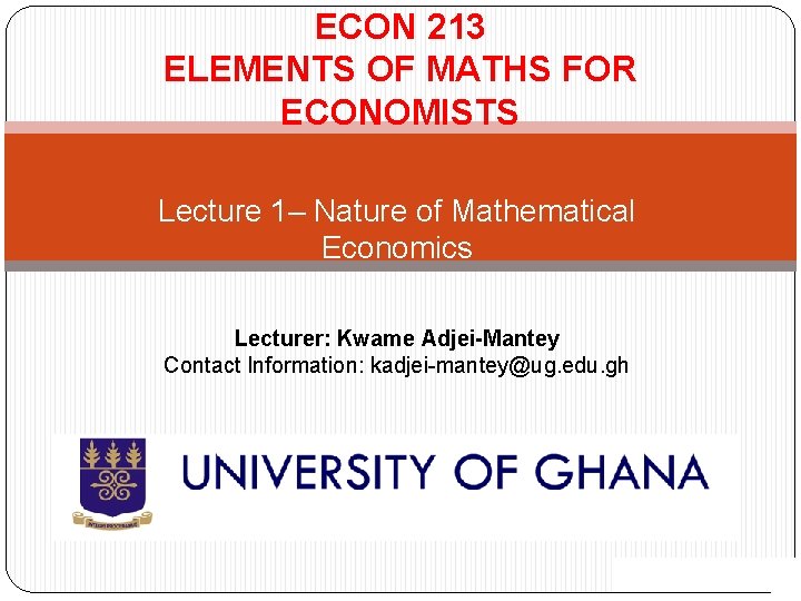 ECON 213 ELEMENTS OF MATHS FOR ECONOMISTS Lecture 1– Nature of Mathematical Economics Lecturer: