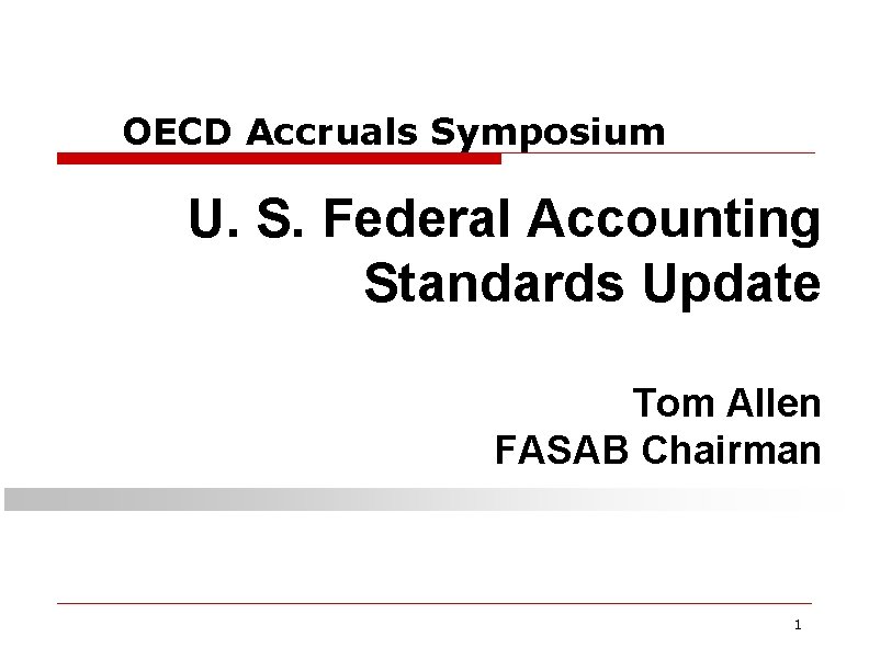OECD Accruals Symposium U. S. Federal Accounting Standards Update Tom Allen FASAB Chairman 1