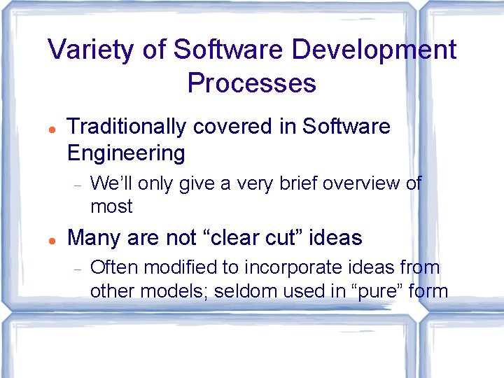 Variety of Software Development Processes Traditionally covered in Software Engineering We’ll only give a