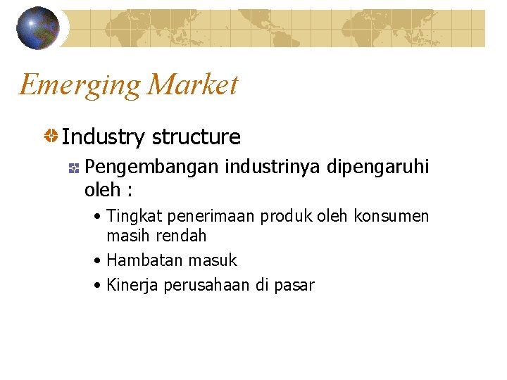 Emerging Market Industry structure Pengembangan industrinya dipengaruhi oleh : • Tingkat penerimaan produk oleh