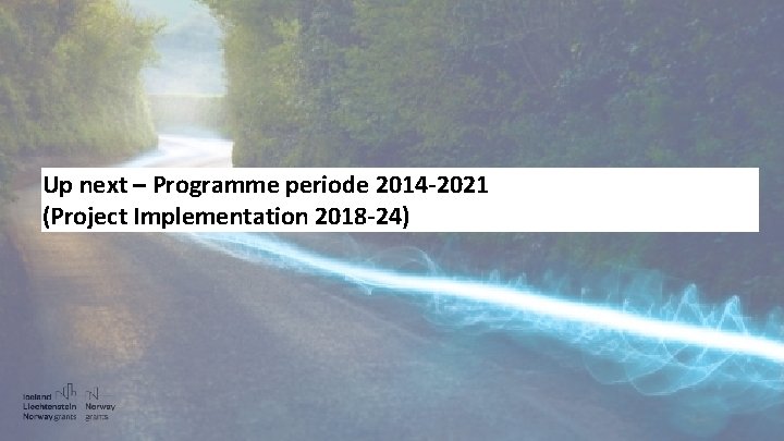 Up next – Programme periode 2014 -2021 (Project Implementation 2018 -24) 