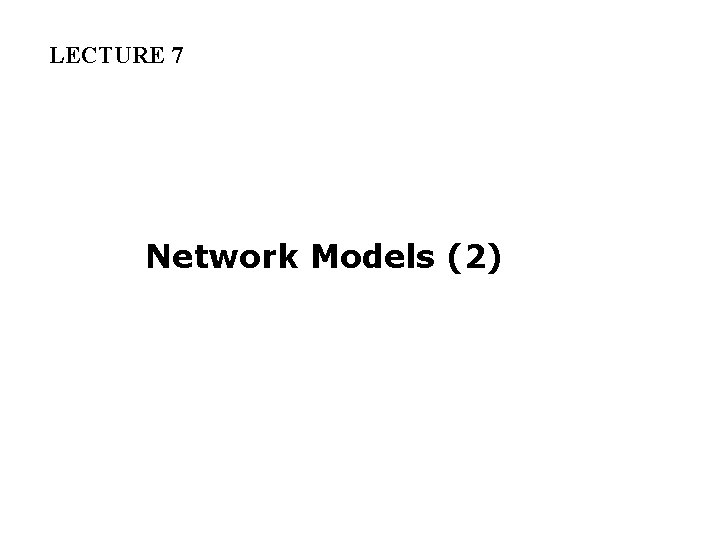 LECTURE 7 Network Models (2) 