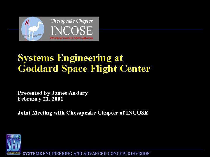 Systems Engineering at Goddard Space Flight Center Presented by James Andary February 21, 2001