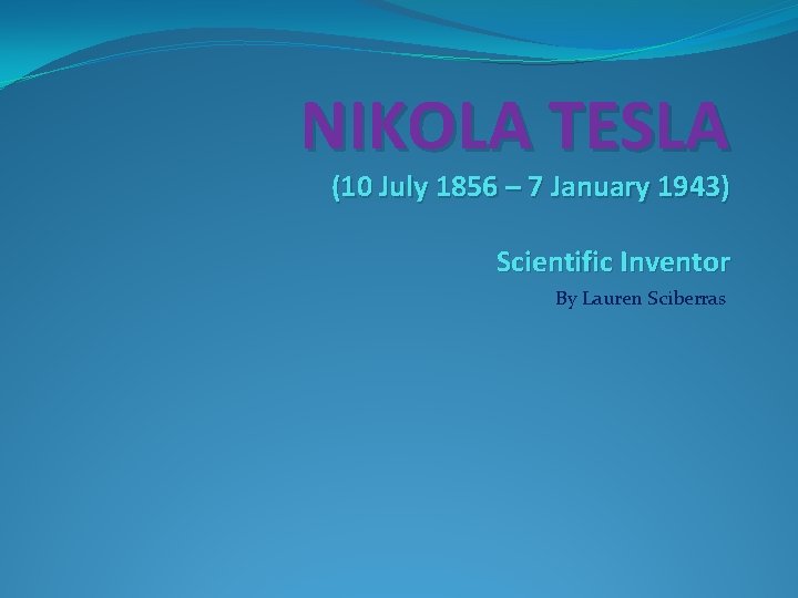 NIKOLA TESLA (10 July 1856 – 7 January 1943) Scientific Inventor By Lauren Sciberras