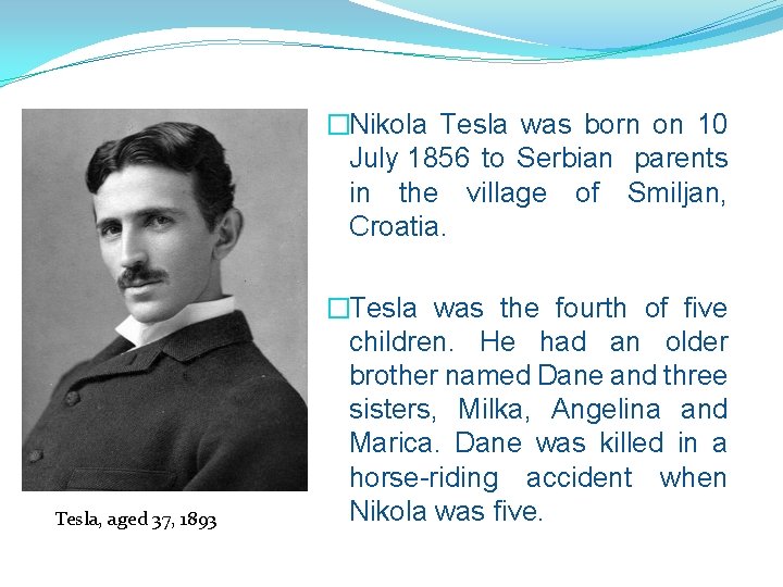 �Nikola Tesla was born on 10 July 1856 to Serbian parents in the village
