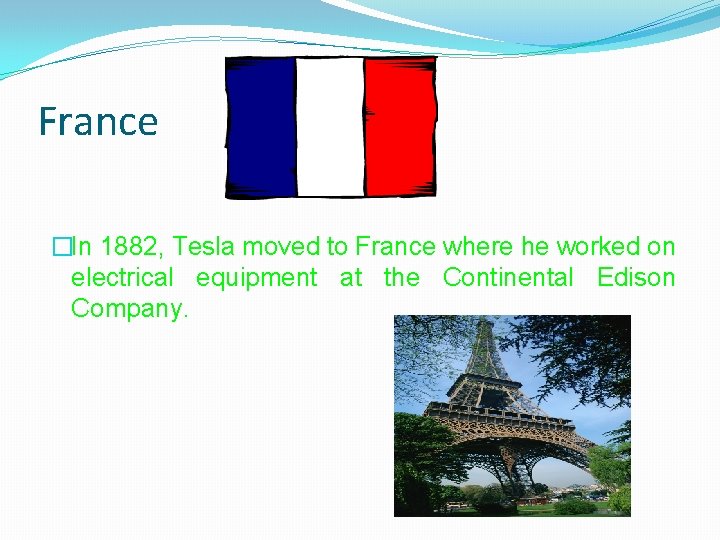 France �In 1882, Tesla moved to France where he worked on electrical equipment at