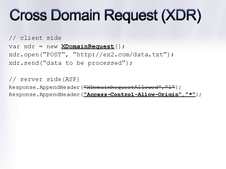 Cross Domain Request (XDR) // client side var xdr = new XDomain. Request(); xdr.