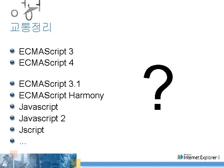 교통정리 ECMAScript 3 ECMAScript 4 ECMAScript 3. 1 ECMAScript Harmony Javascript 2 Jscript …