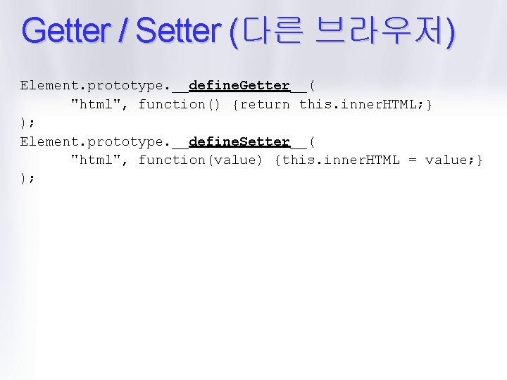 Getter / Setter (다른 브라우저) Element. prototype. __define. Getter__( "html", function() {return this. inner.