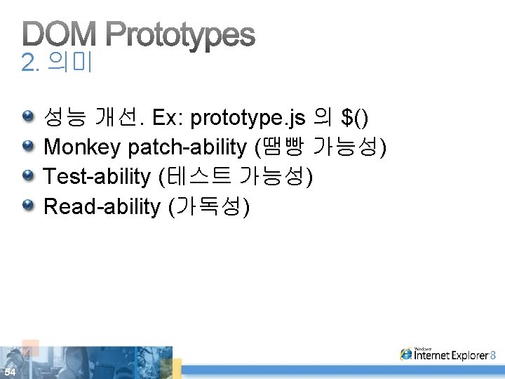 2. 의미 성능 개선. Ex: prototype. js 의 $() Monkey patch-ability (땜빵 가능성) Test-ability