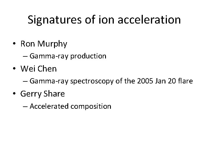 Signatures of ion acceleration • Ron Murphy – Gamma-ray production • Wei Chen –
