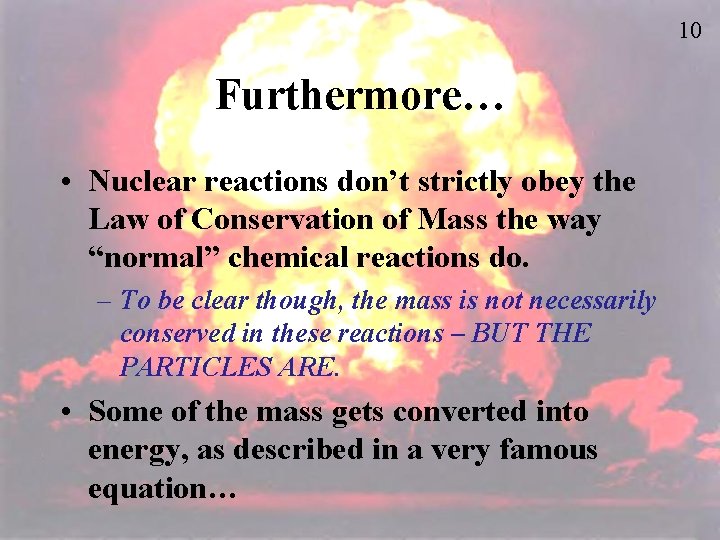 10 Furthermore… • Nuclear reactions don’t strictly obey the Law of Conservation of Mass