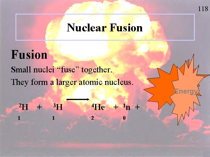 118 Nuclear Fusion Small nuclei “fuse” together. They form a larger atomic nucleus. Energy