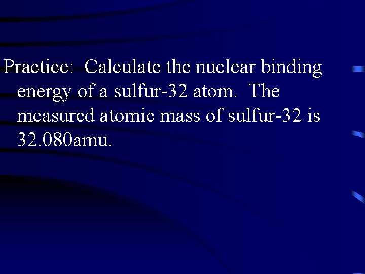 Practice: Calculate the nuclear binding energy of a sulfur-32 atom. The measured atomic mass