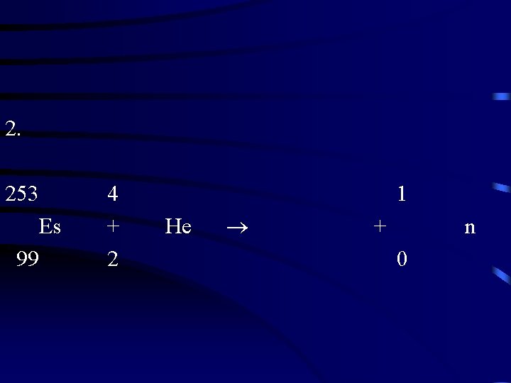 2. 253 Es 99 4 + 2 1 He + n 0 