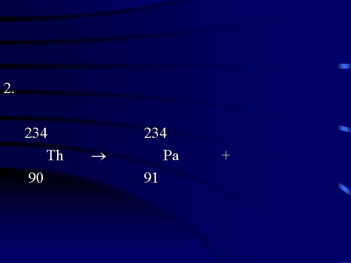 2. 234 Th 90 234 Pa 91 + 