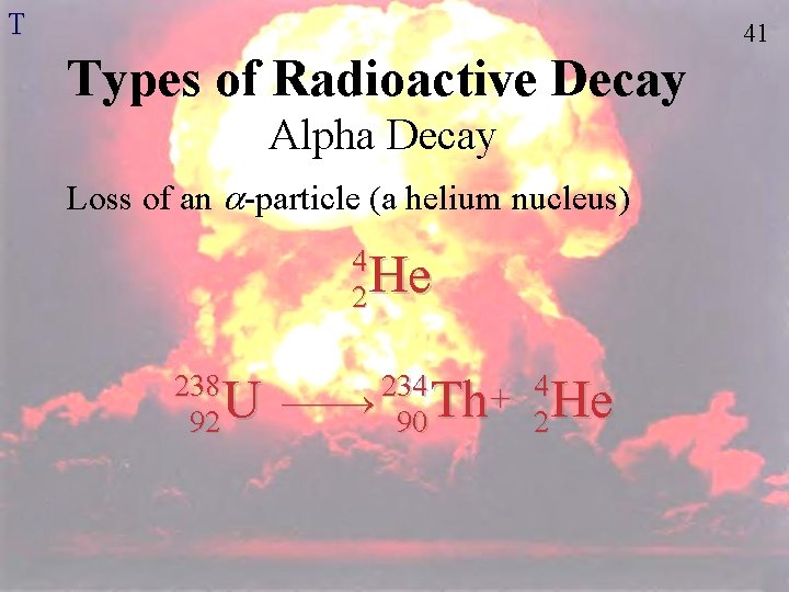 T 41 Types of Radioactive Decay Alpha Decay Loss of an -particle (a helium