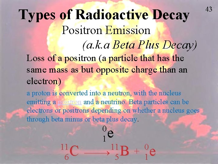 Types of Radioactive Decay Positron Emission (a. k. a Beta Plus Decay) Loss of