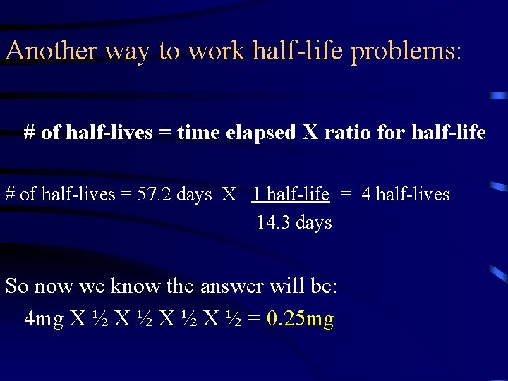 Another way to work half-life problems: # of half-lives = time elapsed X ratio