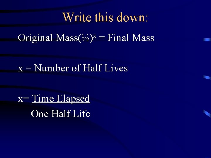 Write this down: Original Mass(½)x = Final Mass x = Number of Half Lives