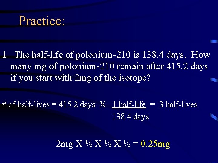 Practice: 1. The half-life of polonium-210 is 138. 4 days. How many mg of