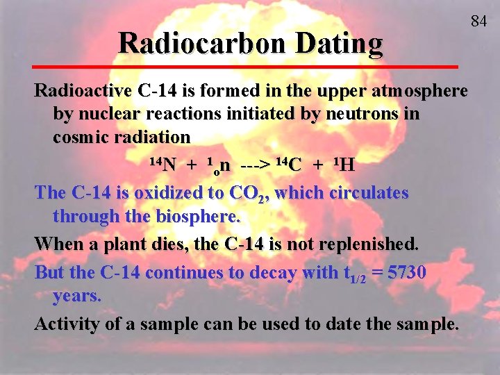 Radiocarbon Dating Radioactive C-14 is formed in the upper atmosphere by nuclear reactions initiated