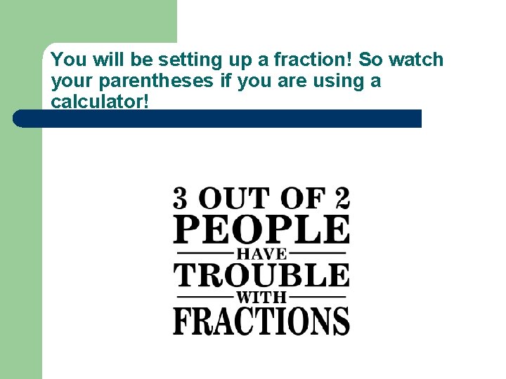 You will be setting up a fraction! So watch your parentheses if you are