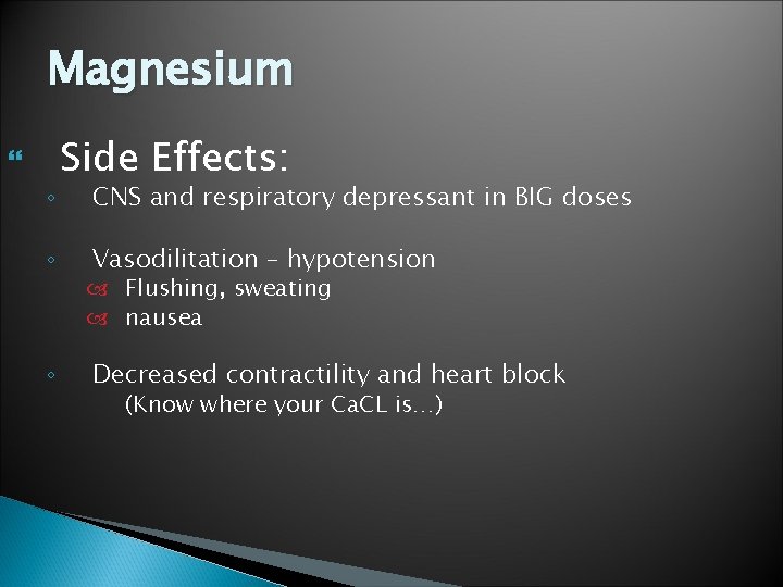 Magnesium ◦ ◦ ◦ Side Effects: CNS and respiratory depressant in BIG doses Vasodilitation