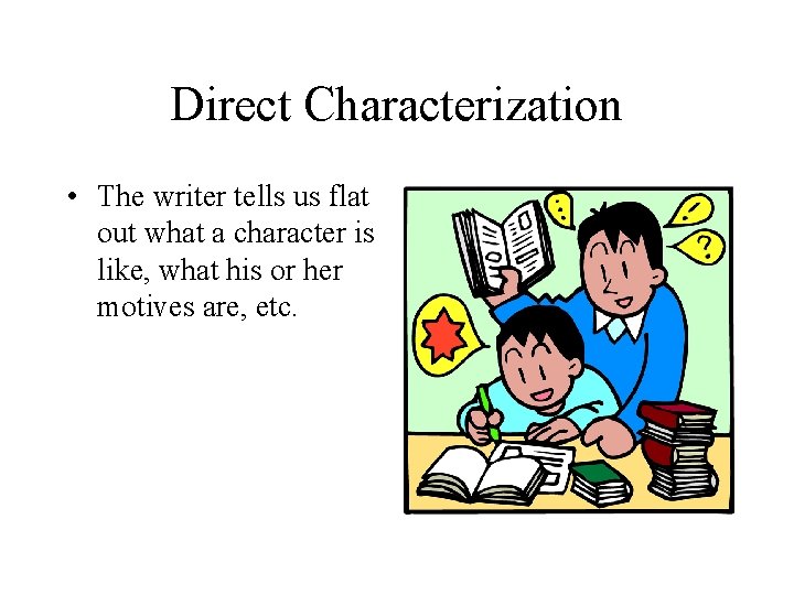 Direct Characterization • The writer tells us flat out what a character is like,