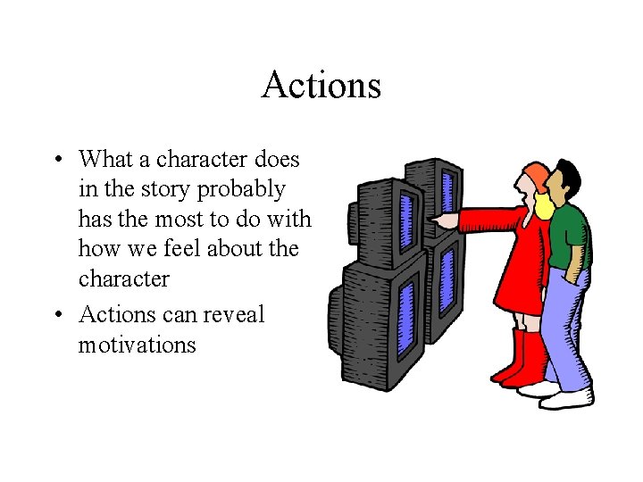 Actions • What a character does in the story probably has the most to