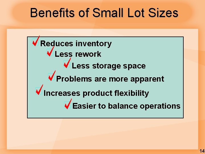 Benefits of Small Lot Sizes Reduces inventory Less rework Less storage space Problems are