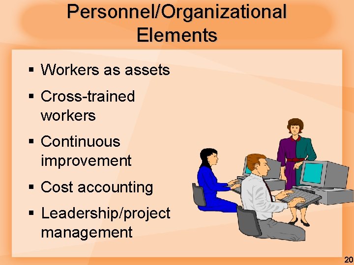 Personnel/Organizational Elements § Workers as assets § Cross-trained workers § Continuous improvement § Cost