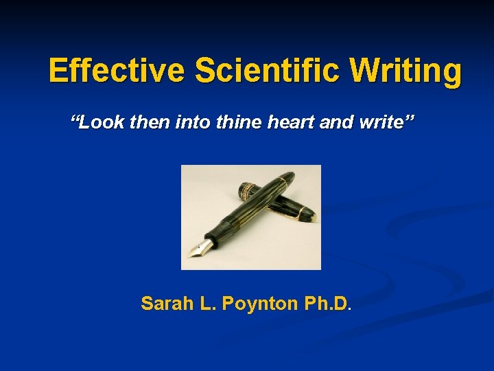 Effective Scientific Writing “Look then into thine heart and write” Sarah L. Poynton Ph.