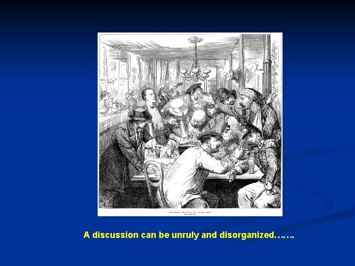 A discussion can be unruly and disorganized……. 