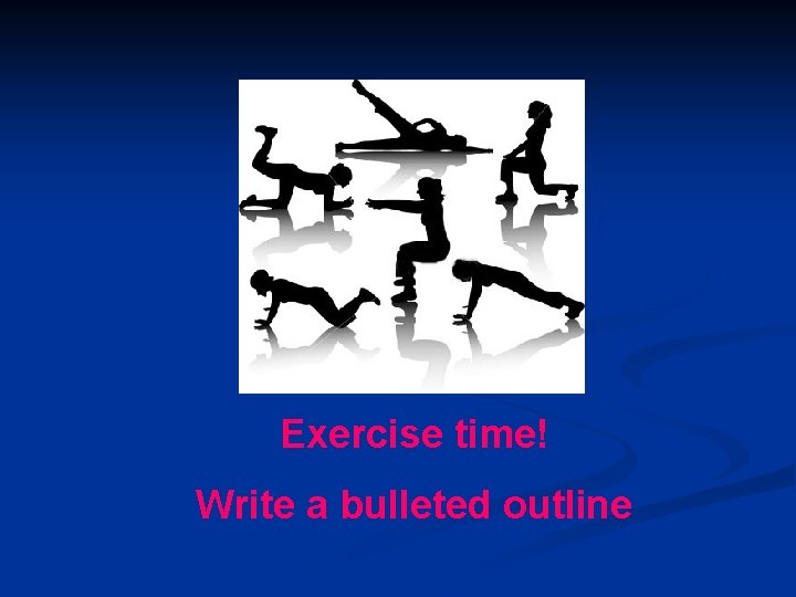 Exercise time! Write a bulleted outline 