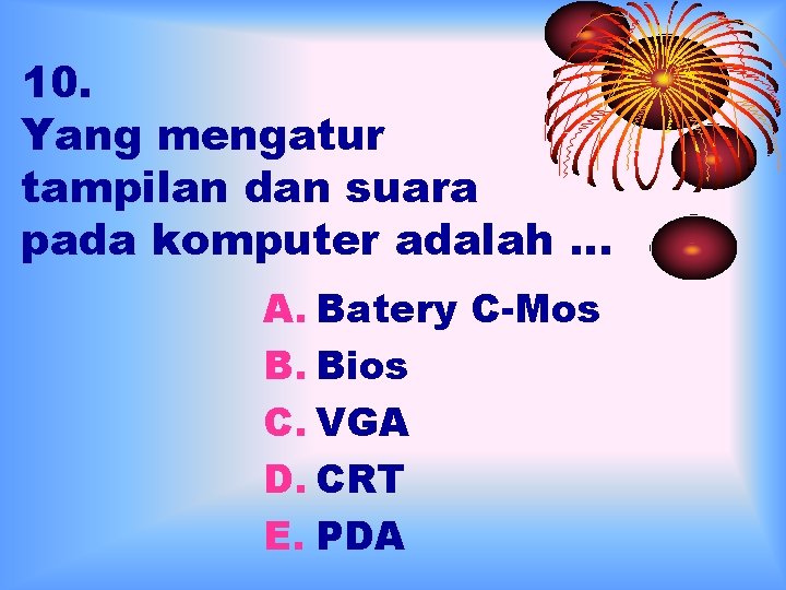 10. Yang mengatur tampilan dan suara pada komputer adalah … A. Batery C-Mos B.