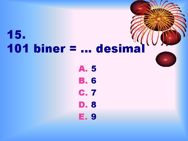 15. 101 biner = … desimal A. B. C. D. E. 5 6 7