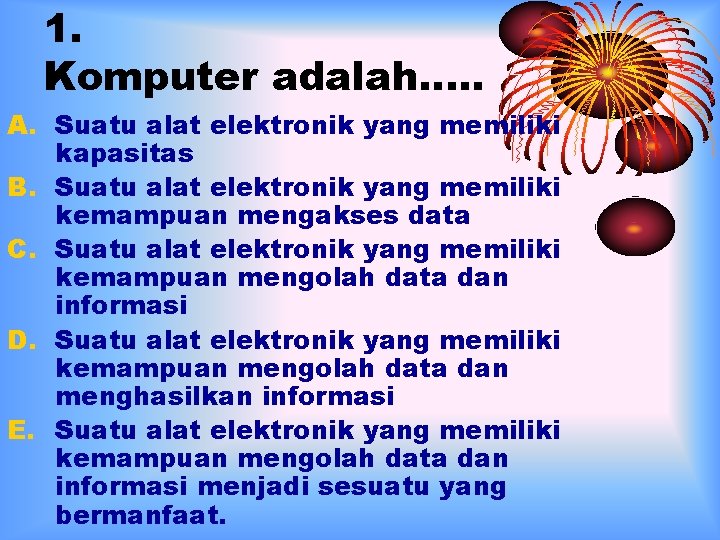 1. Komputer adalah…. . A. Suatu alat elektronik yang memiliki kapasitas B. Suatu alat