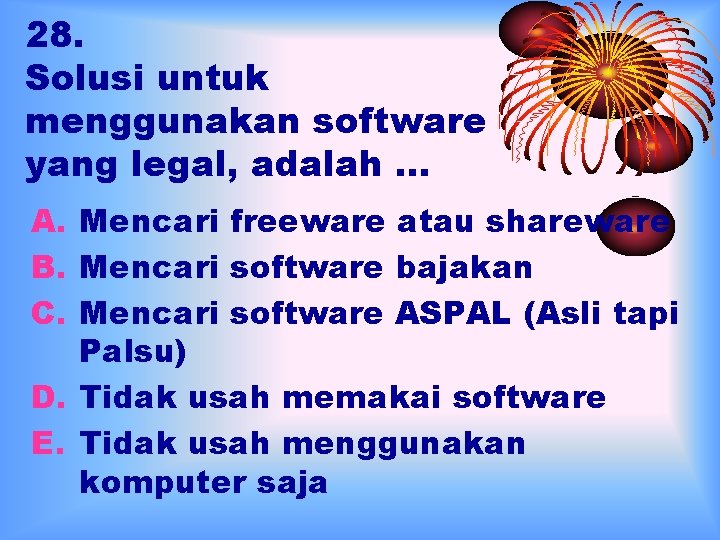 28. Solusi untuk menggunakan software yang legal, adalah … A. Mencari freeware atau shareware