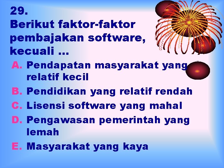 29. Berikut faktor-faktor pembajakan software, kecuali … A. Pendapatan masyarakat yang relatif kecil B.