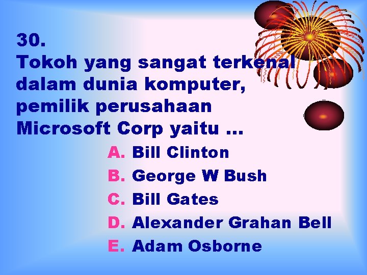 30. Tokoh yang sangat terkenal dalam dunia komputer, pemilik perusahaan Microsoft Corp yaitu …