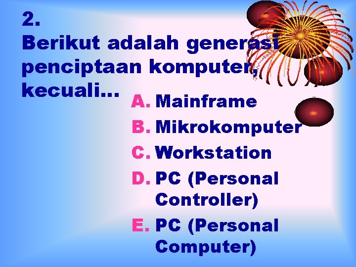 2. Berikut adalah generasi penciptaan komputer, kecuali… A. Mainframe B. Mikrokomputer C. Workstation D.