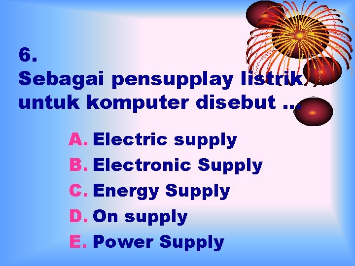 6. Sebagai pensupplay listrik untuk komputer disebut … A. Electric supply B. Electronic Supply