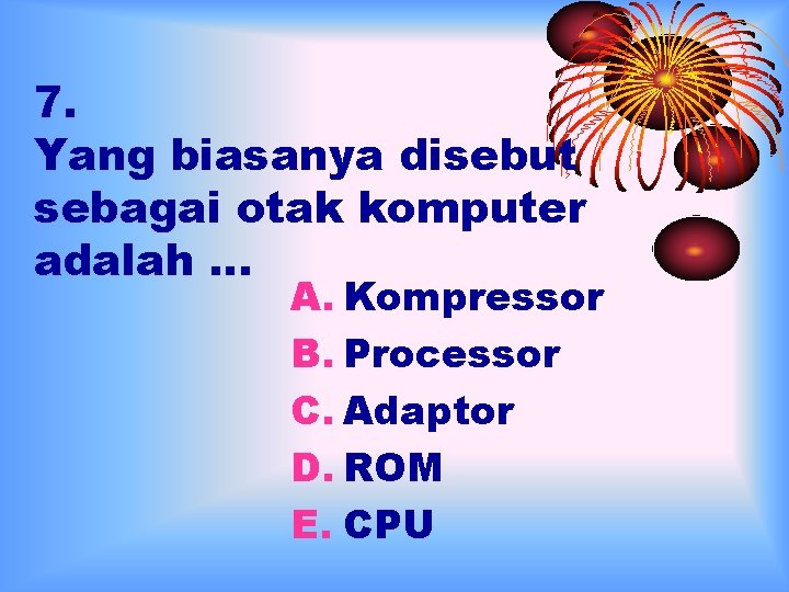 7. Yang biasanya disebut sebagai otak komputer adalah … A. Kompressor B. Processor C.